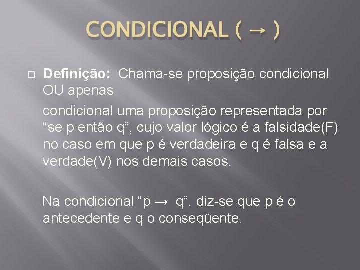 CONDICIONAL ( → ) Definição: Chama-se proposição condicional OU apenas condicional uma proposição representada