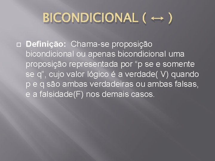 BICONDICIONAL ( ↔ ) Definição: Chama-se proposição bicondicional ou apenas bicondicional uma proposição representada