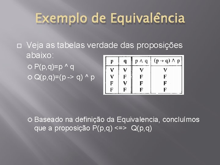 Exemplo de Equivalência Veja as tabelas verdade das proposições abaixo: P(p, q)=p ^q Q(p,