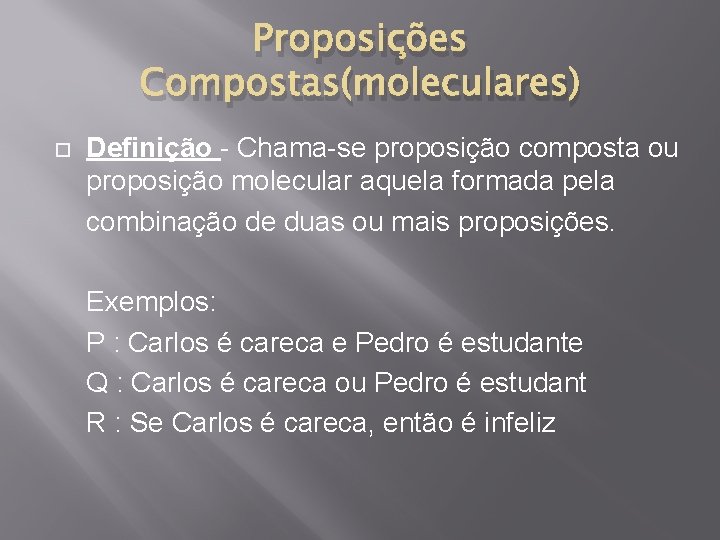 Proposições Compostas(moleculares) Definição - Chama-se proposição composta ou proposição molecular aquela formada pela combinação
