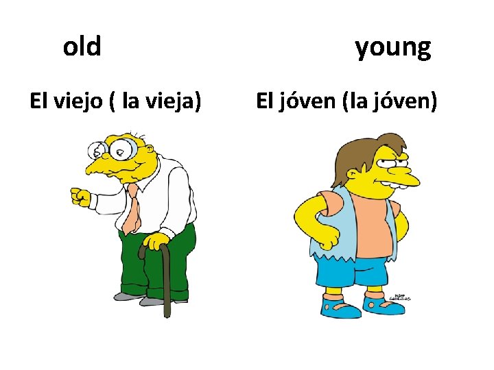 old El viejo ( la vieja) young El jóven (la jóven) 