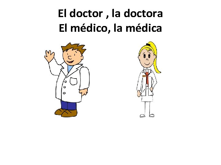 El doctor , la doctora El médico, la médica 