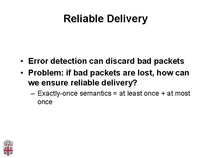 Reliable Delivery • Error detection can discard bad packets • Problem: if bad packets