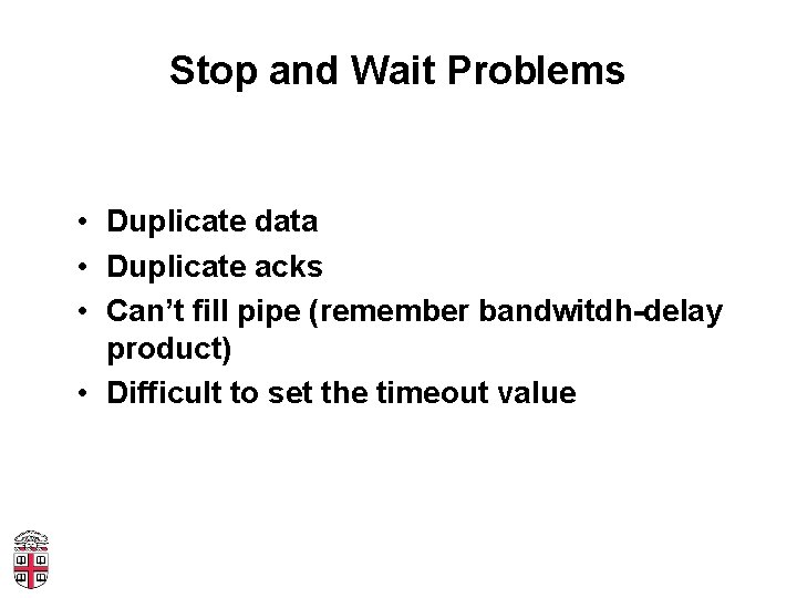 Stop and Wait Problems • Duplicate data • Duplicate acks • Can’t fill pipe