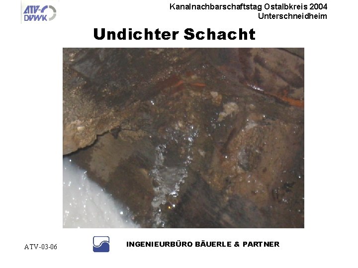 Kanalnachbarschaftstag Ostalbkreis 2004 Unterschneidheim Undichter Schacht ATV-03 -06 INGENIEURBÜRO BÄUERLE & PARTNER 