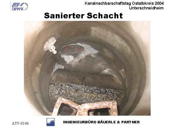 Kanalnachbarschaftstag Ostalbkreis 2004 Unterschneidheim Sanierter Schacht ATV-03 -06 INGENIEURBÜRO BÄUERLE & PARTNER 