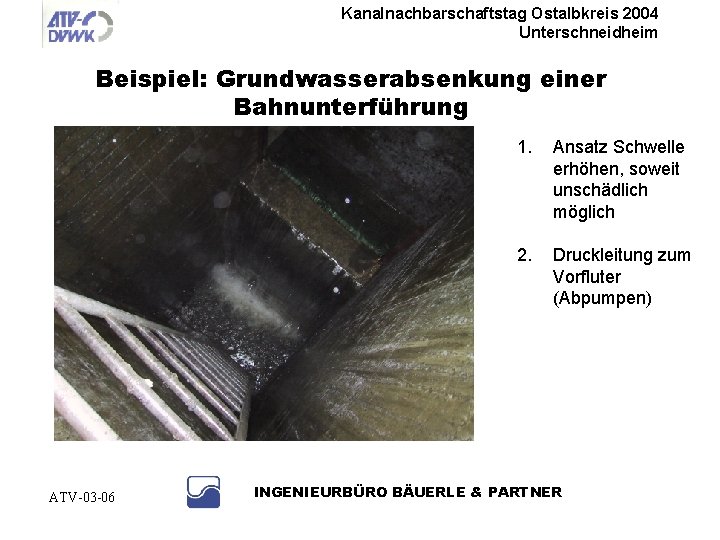 Kanalnachbarschaftstag Ostalbkreis 2004 Unterschneidheim Beispiel: Grundwasserabsenkung einer Bahnunterführung ATV-03 -06 1. Ansatz Schwelle erhöhen,