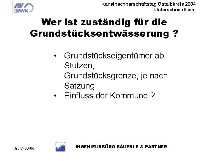 Kanalnachbarschaftstag Ostalbkreis 2004 Unterschneidheim Wer ist zuständig für die Grundstücksentwässerung ? • Grundstückseigentümer ab