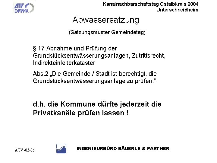 Kanalnachbarschaftstag Ostalbkreis 2004 Unterschneidheim Abwassersatzung (Satzungsmuster Gemeindetag) § 17 Abnahme und Prüfung der Grundstücksentwässerungsanlagen,