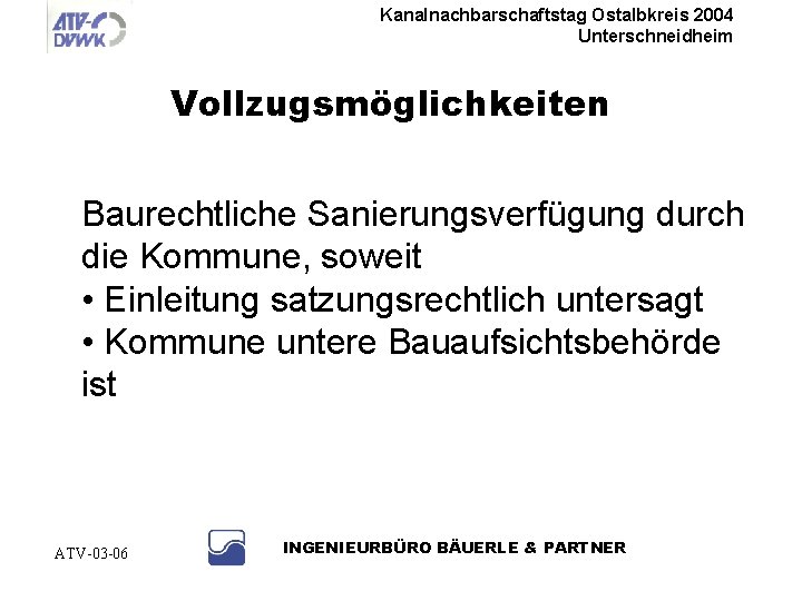 Kanalnachbarschaftstag Ostalbkreis 2004 Unterschneidheim Vollzugsmöglichkeiten Baurechtliche Sanierungsverfügung durch die Kommune, soweit • Einleitung satzungsrechtlich