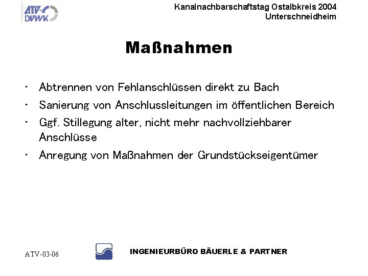 Kanalnachbarschaftstag Ostalbkreis 2004 Unterschneidheim Maßnahmen • Abtrennen von Fehlanschlüssen direkt zu Bach • Sanierung