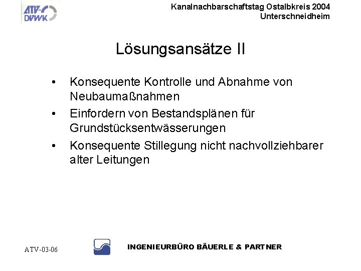 Kanalnachbarschaftstag Ostalbkreis 2004 Unterschneidheim Lösungsansätze II • • • ATV-03 -06 Konsequente Kontrolle und