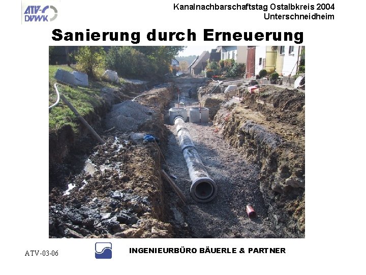 Kanalnachbarschaftstag Ostalbkreis 2004 Unterschneidheim Sanierung durch Erneuerung ATV-03 -06 INGENIEURBÜRO BÄUERLE & PARTNER 