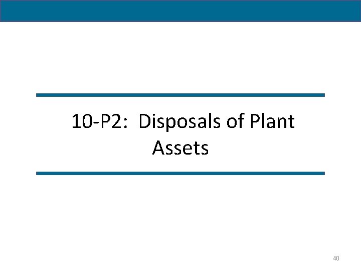 10 -P 2: Disposals of Plant Assets 40 