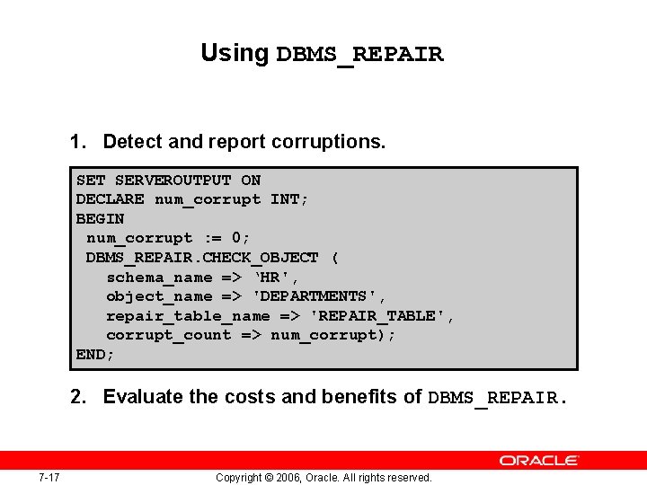 Using DBMS_REPAIR 1. Detect and report corruptions. SET SERVEROUTPUT ON DECLARE num_corrupt INT; BEGIN