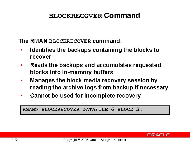 BLOCKRECOVER Command The RMAN BLOCKRECOVER command: • • Identifies the backups containing the blocks