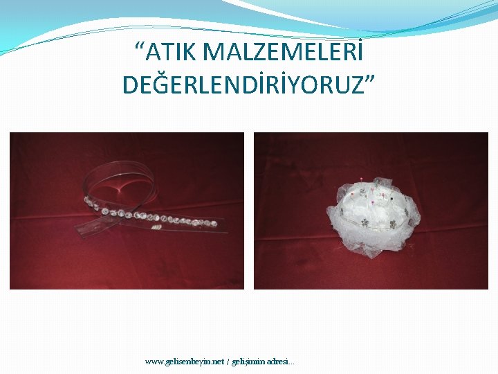 “ATIK MALZEMELERİ DEĞERLENDİRİYORUZ” www. gelisenbeyin. net / gelişimin adresi. . . 