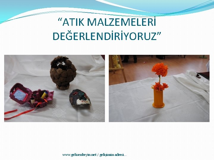 “ATIK MALZEMELERİ DEĞERLENDİRİYORUZ” www. gelisenbeyin. net / gelişimin adresi. . . 