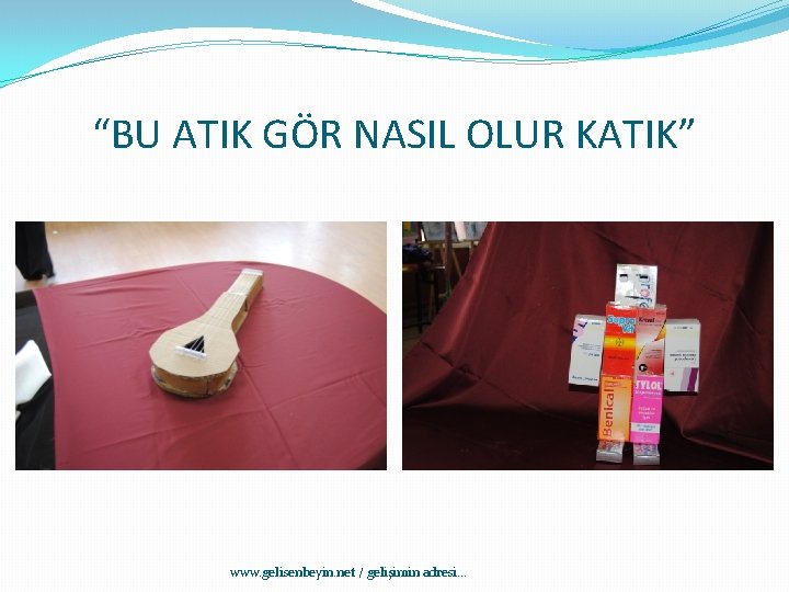 “BU ATIK GÖR NASIL OLUR KATIK” www. gelisenbeyin. net / gelişimin adresi. . .