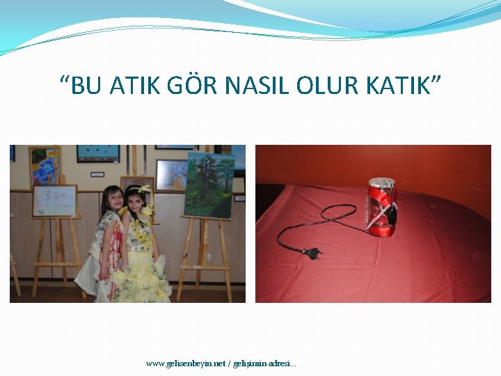 “BU ATIK GÖR NASIL OLUR KATIK” www. gelisenbeyin. net / gelişimin adresi. . .