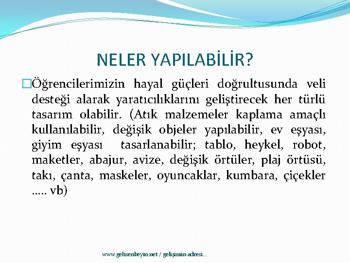 NELER YAPILABİLİR? �Öğrencilerimizin hayal güçleri doğrultusunda veli desteği alarak yaratıcılıklarını geliştirecek her türlü tasarım