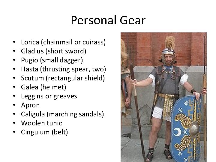 Personal Gear • • • Lorica (chainmail or cuirass) Gladius (short sword) Pugio (small