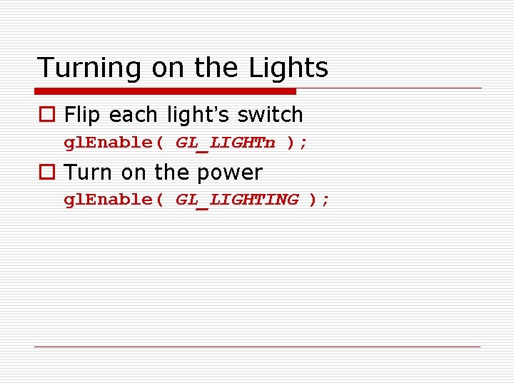 Turning on the Lights o Flip each light’s switch gl. Enable( GL_LIGHTn ); o