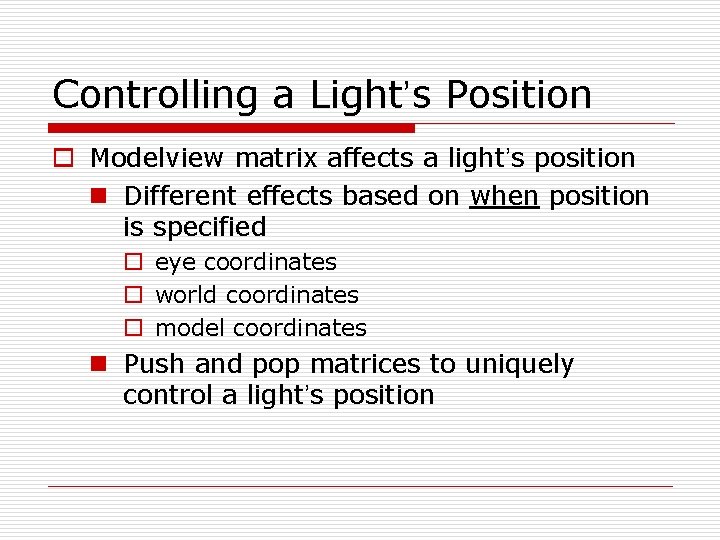 Controlling a Light’s Position o Modelview matrix affects a light’s position n Different effects