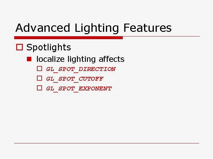 Advanced Lighting Features o Spotlights n localize lighting affects o GL_SPOT_DIRECTION o GL_SPOT_CUTOFF o