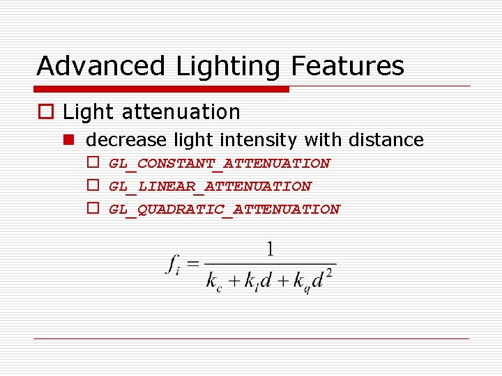 Advanced Lighting Features o Light attenuation n decrease light intensity with distance o GL_CONSTANT_ATTENUATION