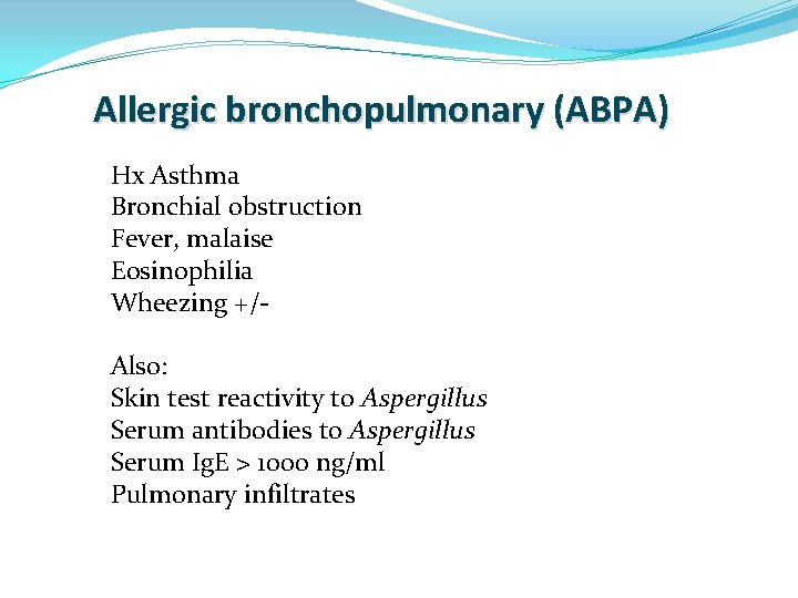 Allergic bronchopulmonary (ABPA) Hx Asthma Bronchial obstruction Fever, malaise Eosinophilia Wheezing +/Also: Skin test