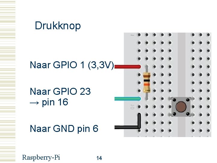 Drukknop Naar GPIO 1 (3, 3 V) Naar GPIO 23 → pin 16 Naar