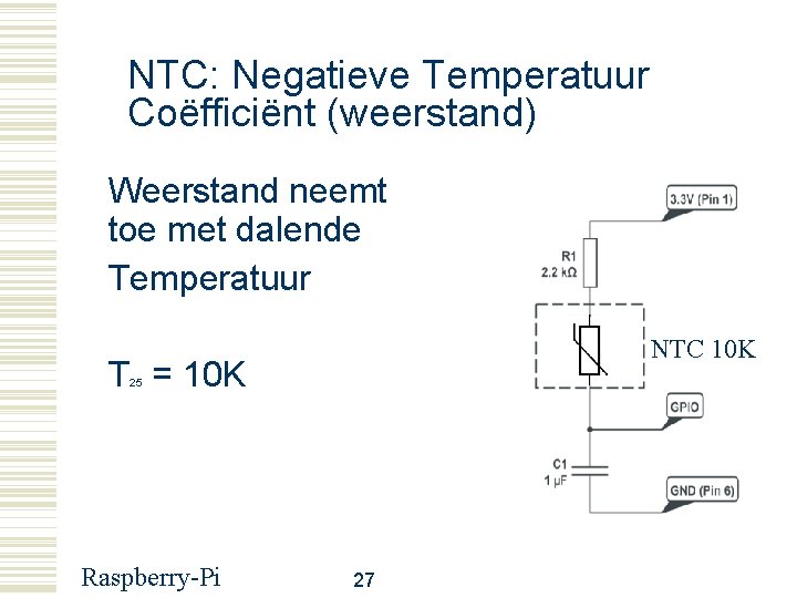 NTC: Negatieve Temperatuur Coëfficiënt (weerstand) Weerstand neemt toe met dalende Temperatuur NTC 10 K