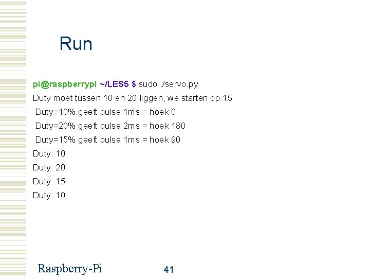 Run pi@raspberrypi ~/LES 5 $ sudo. /servo. py Duty moet tussen 10 en 20