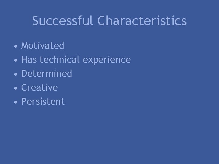 Successful Characteristics • • • Motivated Has technical experience Determined Creative Persistent 