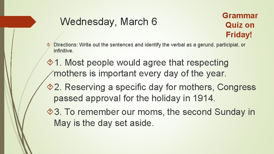 Wednesday, March 6 Grammar Quiz on Friday! Directions: Write out the sentences and identify