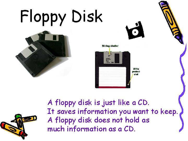 Floppy Disk A floppy disk is just like a CD. It saves information you