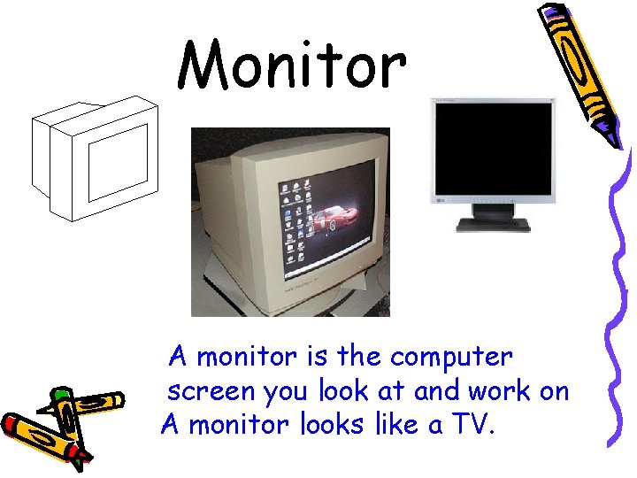 Monitor A monitor is the computer screen you look at and work on A