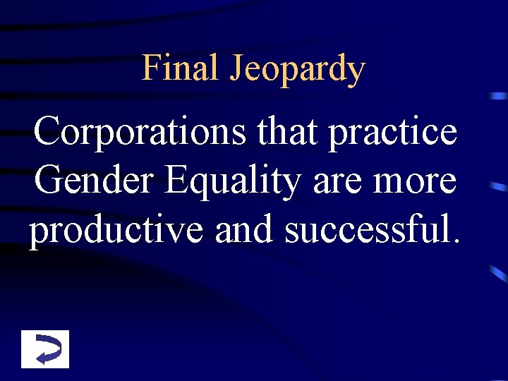 Final Jeopardy Corporations that practice Gender Equality are more productive and successful. 