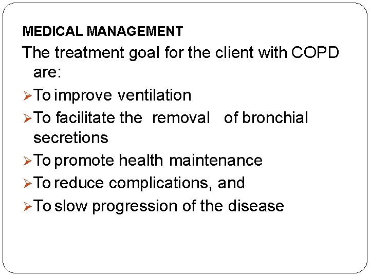 MEDICAL MANAGEMENT The treatment goal for the client with COPD are: To improve ventilation
