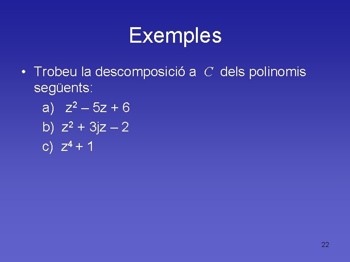Exemples • Trobeu la descomposició a C dels polinomis següents: a) z 2 –