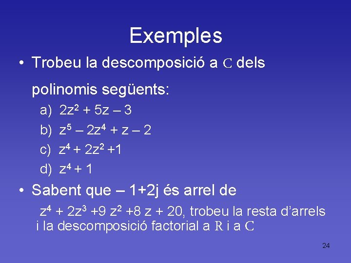 Exemples • Trobeu la descomposició a C dels polinomis següents: a) b) c) d)