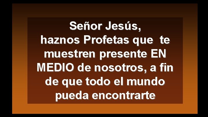 Señor Jesús, haznos Profetas que te muestren presente EN MEDIO de nosotros, a fin