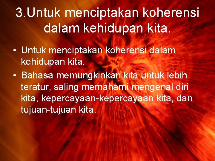 3. Untuk menciptakan koherensi dalam kehidupan kita. • Bahasa memungkinkan kita untuk lebih teratur,