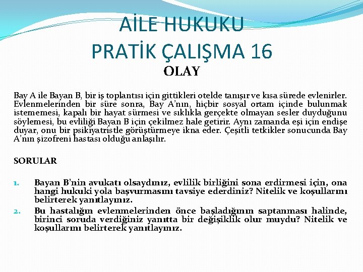 AİLE HUKUKU PRATİK ÇALIŞMA 16 OLAY Bay A ile Bayan B, bir iş toplantısı