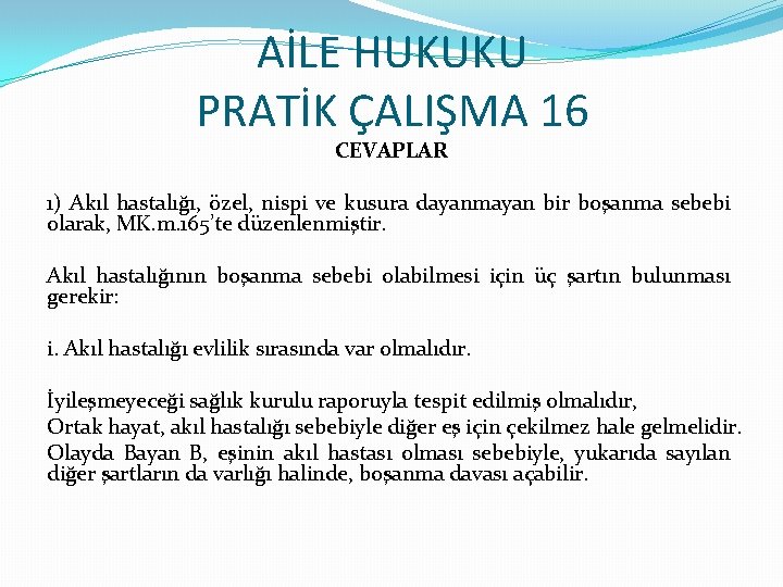 AİLE HUKUKU PRATİK ÇALIŞMA 16 CEVAPLAR 1) Akıl hastalığı, özel, nispi ve kusura dayanmayan