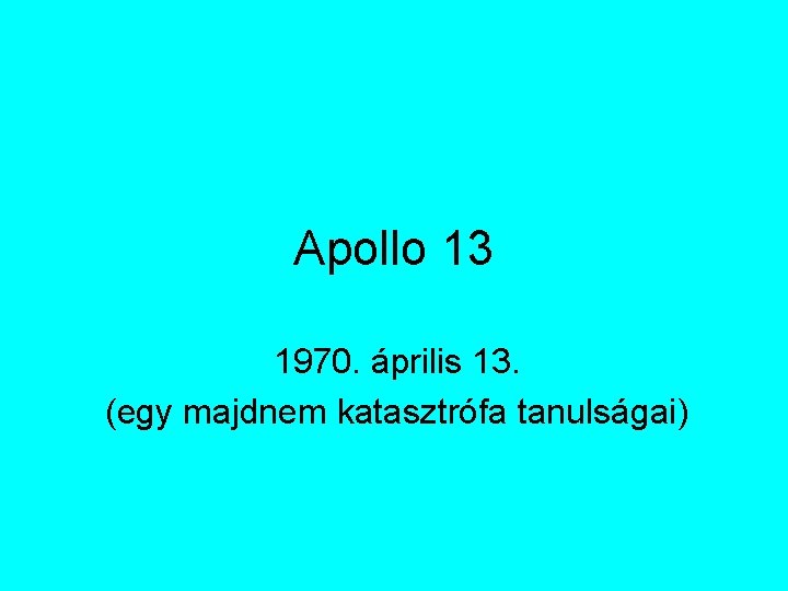 Apollo 13 1970. április 13. (egy majdnem katasztrófa tanulságai) Apollo 13 1970. április 13. (egy majdnem katasztrófa tanulságai)