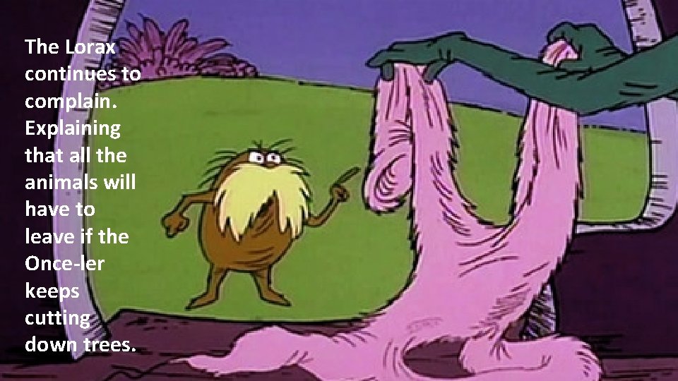 The Lorax continues to complain. Explaining that all the animals will have to leave