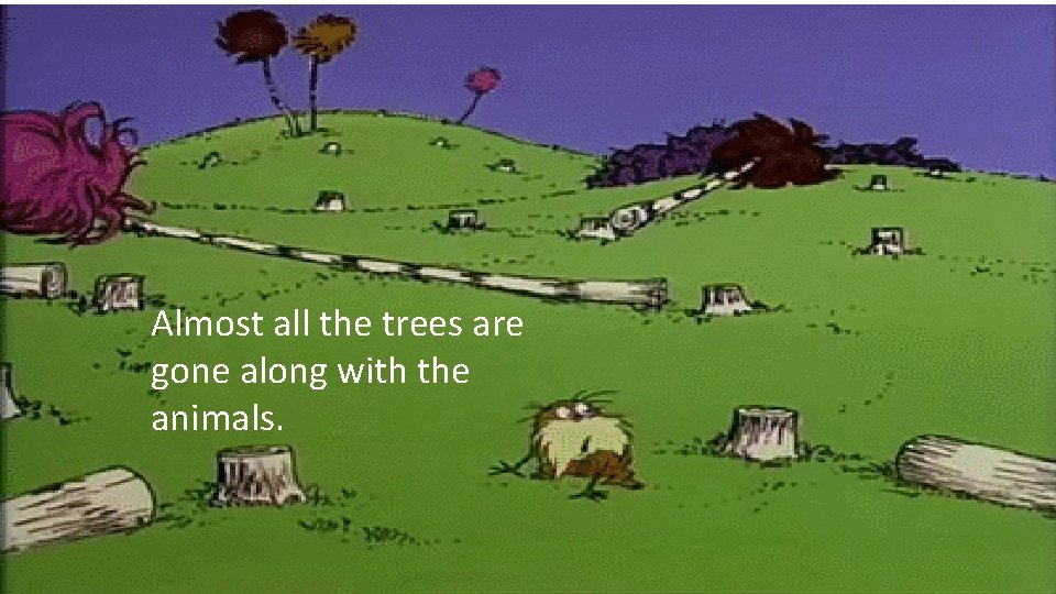 Almost all the trees are gone along with the animals. 