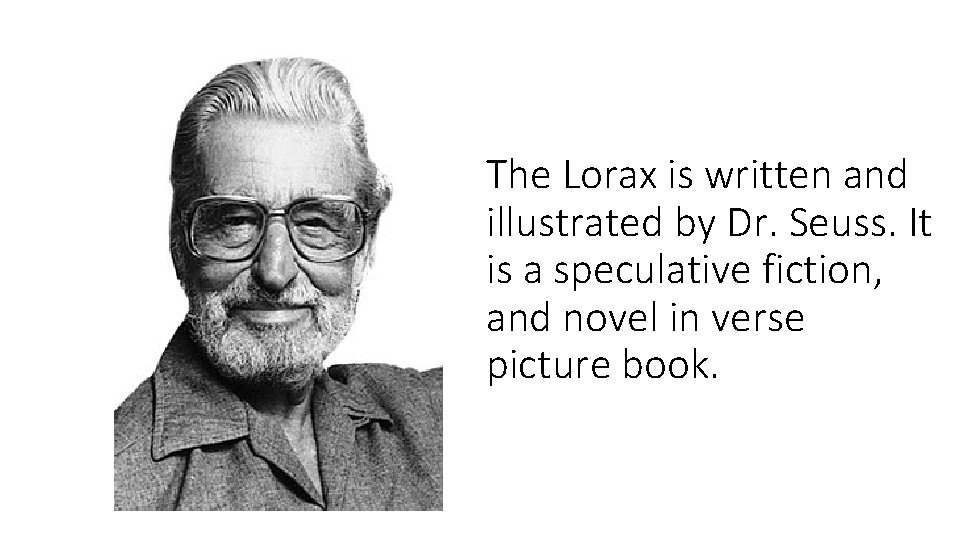 The Lorax is written and illustrated by Dr. Seuss. It is a speculative fiction,